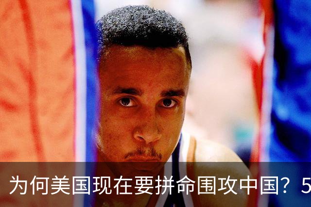 为何美国现在要拼命围攻中国？5年后，中国将不再忌惮任何国家！